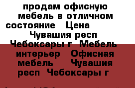 продам офисную мебель в отличном состояние › Цена ­ 10 000 - Чувашия респ., Чебоксары г. Мебель, интерьер » Офисная мебель   . Чувашия респ.,Чебоксары г.